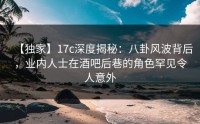 【独家】17c深度揭秘：八卦风波背后，业内人士在酒吧后巷的角色罕见令人意外