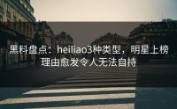 黑料盘点：heiliao3种类型，明星上榜理由愈发令人无法自持