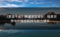 《黑道千金》韩漫深度解析：暗黑世界中的情感羁绊与权力博弈