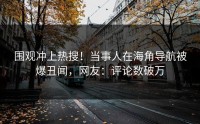 围观冲上热搜！当事人在海角导航被爆丑闻，网友：评论数破万