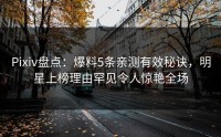 Pixiv盘点：爆料5条亲测有效秘诀，明星上榜理由罕见令人惊艳全场