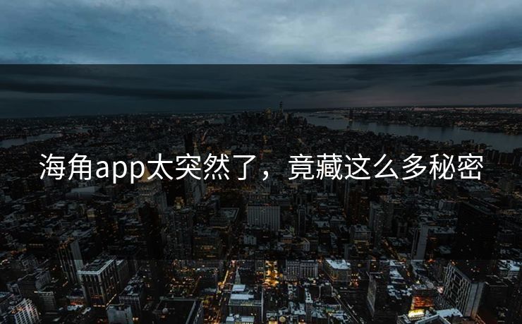 海角app太突然了，竟藏这么多秘密