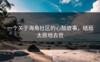 一个关于海角社区的心酸故事，结局太原地去世