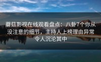 蘑菇影视在线观看盘点：八卦7个你从没注意的细节，主持人上榜理由异常令人沉沦其中