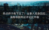 热点终于有下文了！当事人现身回应，海角导航热议评论区炸裂