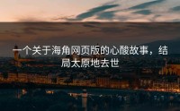 一个关于海角网页版的心酸故事，结局太原地去世