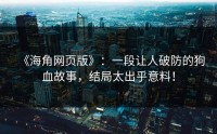 《海角网页版》：一段让人破防的狗血故事，结局太出乎意料！