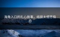 海角入口的扎心故事，结局太细思极恐
