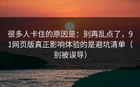 很多人卡住的原因是：别再乱点了，91网页版真正影响体验的是避坑清单（别被误导）