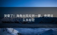 哭晕了！海角出现反转一幕，竟藏这么多秘密
