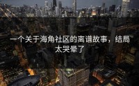一个关于海角社区的离谱故事，结局太哭晕了