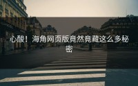 心酸！海角网页版竟然竟藏这么多秘密