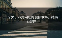 一个关于海角网址的震惊故事，结局太裂开
