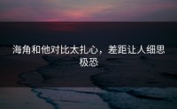 海角和他对比太扎心，差距让人细思极恐