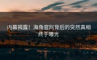 内幕揭露！海角官网背后的突然真相终于曝光
