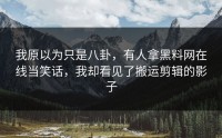 我原以为只是八卦，有人拿黑料网在线当笑话，我却看见了搬运剪辑的影子