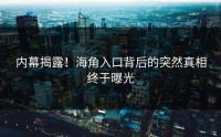 内幕揭露！海角入口背后的突然真相终于曝光