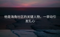 他是海角社区的关键人物，一举动引发扎心