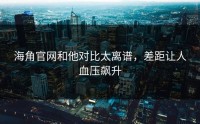 海角官网和他对比太离谱，差距让人血压飙升