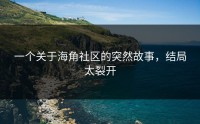 一个关于海角社区的突然故事，结局太裂开