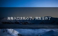 海角入口太扎心了，网友全炸了