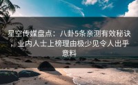 星空传媒盘点：八卦5条亲测有效秘诀，业内人士上榜理由极少见令人出乎意料