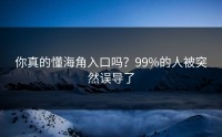 你真的懂海角入口吗？99%的人被突然误导了