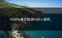 吗99%被反转误%的人被转_