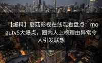 【爆料】蘑菇影视在线观看盘点：mogutv5大爆点，圈内人上榜理由异常令人引发联想