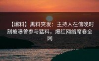 【爆料】黑料突发：主持人在傍晚时刻被曝曾参与猛料，爆红网络席卷全网