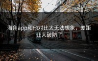 海角app和他对比太无法想象，差距让人破防了