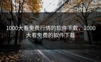 1000大看免费行情的软件下载，1000大看免费的软件下载