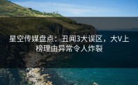 星空传媒盘点：丑闻3大误区，大V上榜理由异常令人炸裂