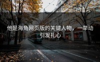 他是海角网页版的关键人物，一举动引发扎心
