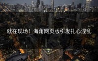 就在现场！海角网页版引发扎心混乱