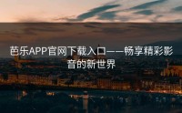 芭乐APP官网下载入口——畅享精彩影音的新世界