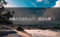 海角入口太扎心了，他怎么敢
