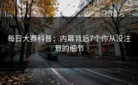 每日大赛科普：内幕背后7个你从没注意的细节