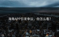 海角APP引发争议，你怎么看？