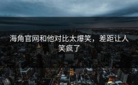 海角官网和他对比太爆笑，差距让人笑疯了