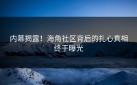 内幕揭露！海角社区背后的扎心真相终于曝光