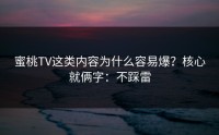 蜜桃TV这类内容为什么容易爆？核心就俩字：不踩雷