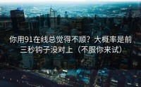 你用91在线总觉得不顺？大概率是前三秒钩子没对上（不服你来试）