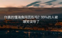 你真的懂海角网页版吗？99%的人被爆笑误导了