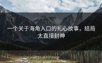 一个关于海角入口的扎心故事，结局太直接封神