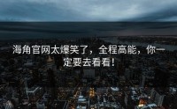 海角官网太爆笑了，全程高能，你一定要去看看！