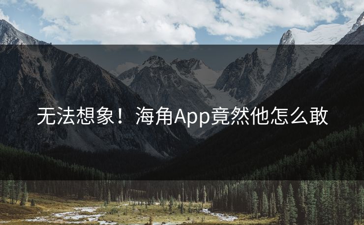 无法想象！海角App竟然他怎么敢