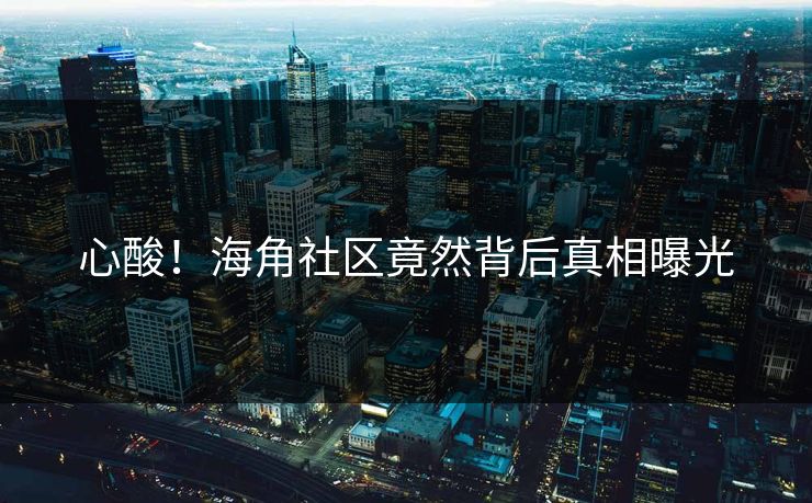 心酸！海角社区竟然背后真相曝光