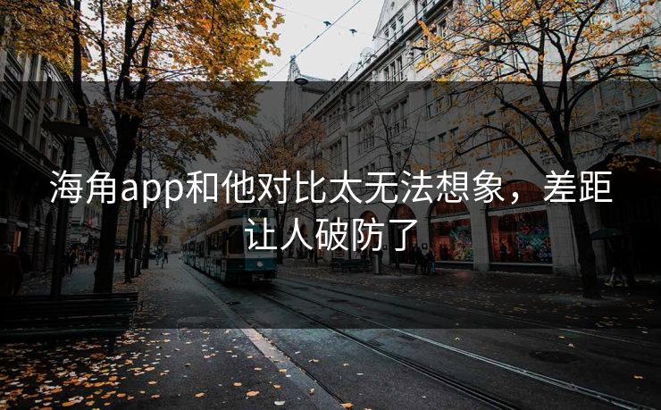 海角app和他对比太无法想象，差距让人破防了