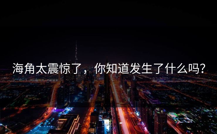 海角太震惊了，你知道发生了什么吗？